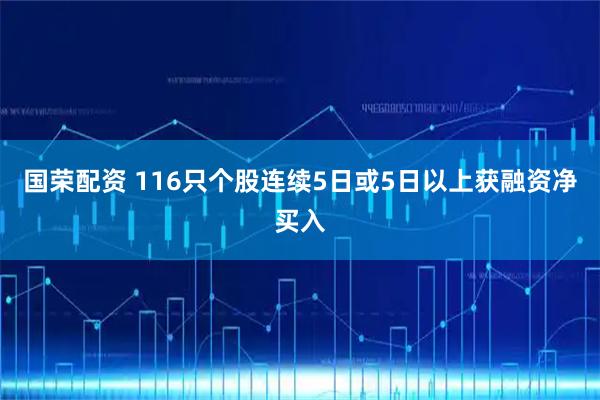 国荣配资 116只个股连续5日或5日以上获融资净买入