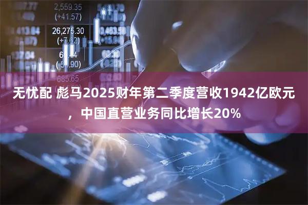 无忧配 彪马2025财年第二季度营收1942亿欧元,中国直营业务同比增长20%