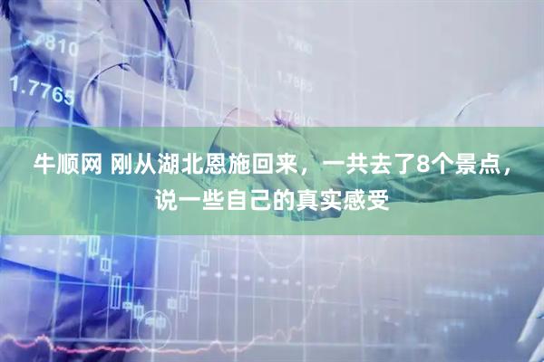 牛顺网 刚从湖北恩施回来，一共去了8个景点，说一些自己的真实感受