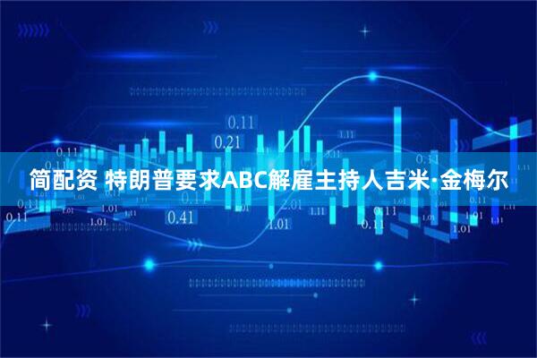 简配资 特朗普要求ABC解雇主持人吉米·金梅尔