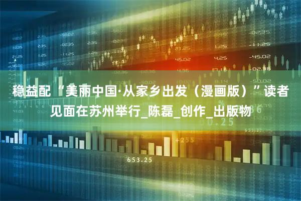 稳益配 “美丽中国·从家乡出发（漫画版）”读者见面在苏州举行_陈磊_创作_出版物